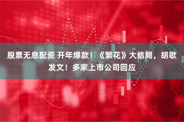 股票无息配资 开年爆款！《繁花》大结局，胡歌发文！多家上市公司回应