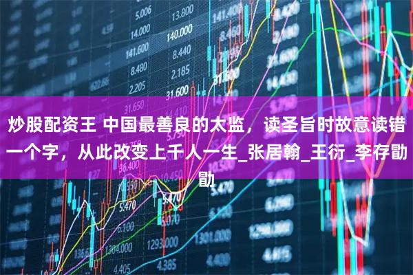 炒股配资王 中国最善良的太监，读圣旨时故意读错一个字，从此改变上千人一生_张居翰_王衍_李存勖