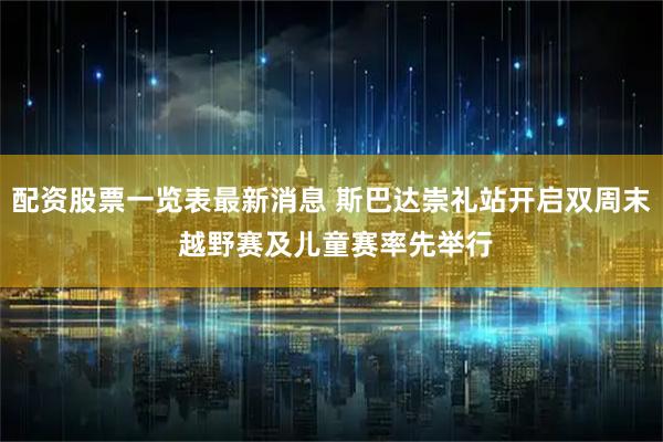 配资股票一览表最新消息 斯巴达崇礼站开启双周末 越野赛及儿童赛率先举行