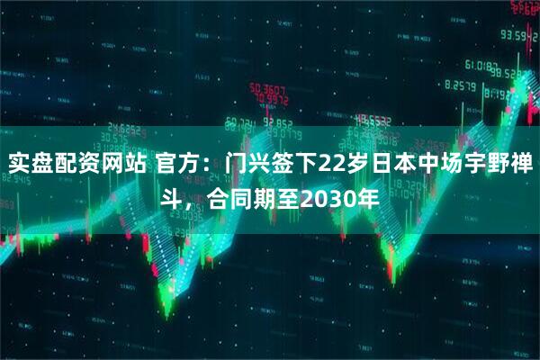 实盘配资网站 官方：门兴签下22岁日本中场宇野禅斗，合同期至2030年