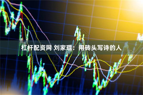杠杆配资网 刘家琨：用砖头写诗的人